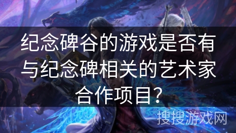 纪念碑谷的游戏是否有与纪念碑相关的艺术家合作项目？