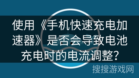 使用《手机快速充电加速器》是否会导致电池充电时的电流调整？