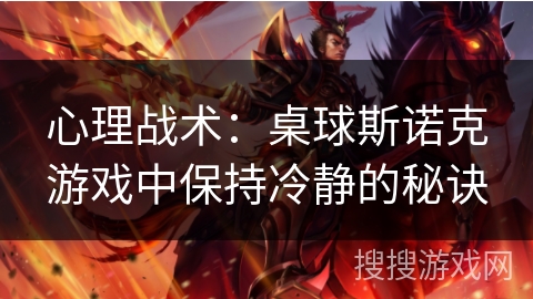 心理战术:桌球斯诺克游戏中保持冷静的秘诀 心理战术:桌球斯诺克游戏中保持冷静的秘诀