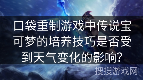口袋重制游戏中传说宝可梦的培养技巧是否受到天气变化的影响? 口袋重制游戏中传说宝可梦的培养技巧是否受到天气变化的影响?