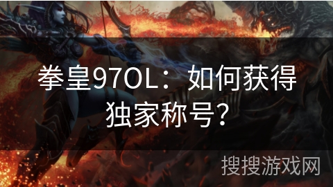 拳皇97OL：如何获得独家称号？