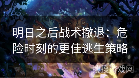 明日之后战术撤退：危险时刻的更佳逃生策略