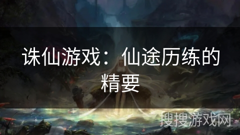 诛仙游戏:仙途历练的精要 诛仙游戏:仙途历练的精要