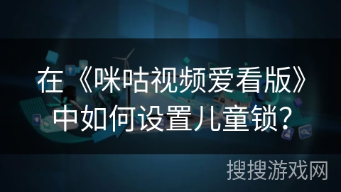 在《咪咕视频爱看版》中如何设置儿童锁? 在《咪咕视频爱看版》中如何设置儿童锁?