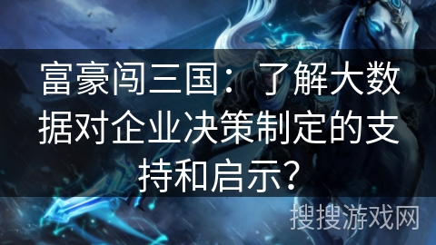 富豪闯三国：了解大数据对企业决策制定的支持和启示？