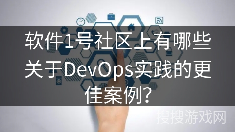 软件1号社区上有哪些关于DevOps实践的更佳案例？