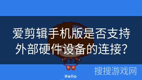 爱剪辑手机版是否支持外部硬件设备的连接? 爱剪辑手机版是否支持外部硬件设备的连接?