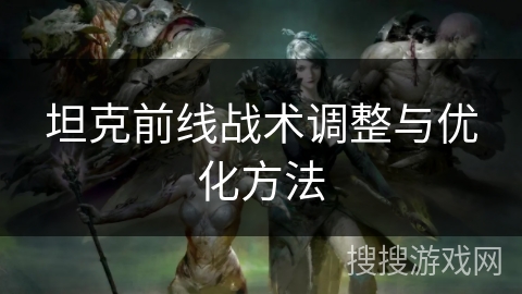 坦克前线战术调整与优化方法