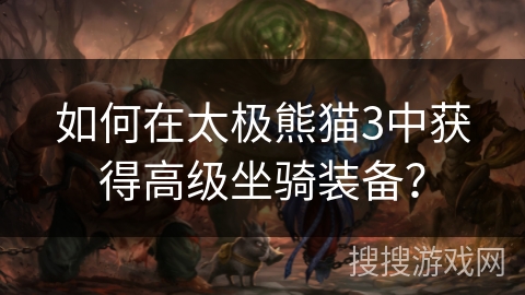 如何在太极熊猫3中获得高级坐骑装备？