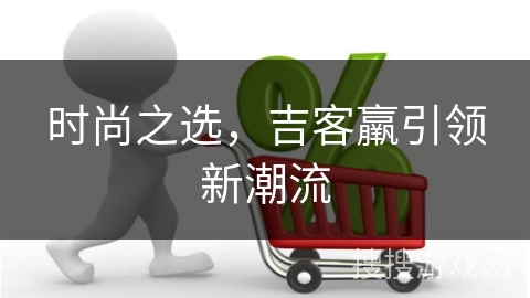 时尚之选，吉客羸引领新潮流