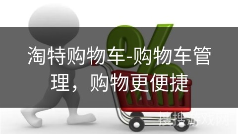 淘特购物车-购物车管理，购物更便捷