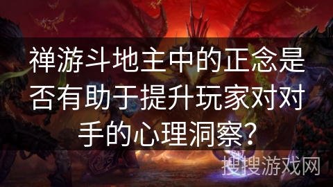 禅游斗地主中的正念是否有助于提升玩家对对手的心理洞察？