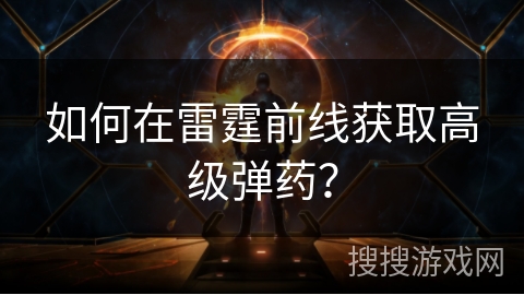 如何在雷霆前线获取高级弹药？
