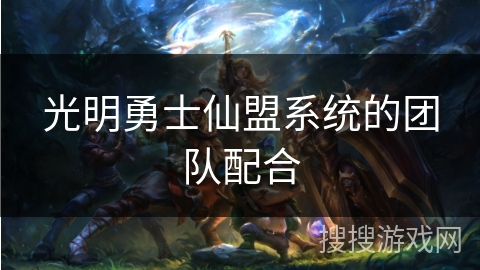 光明勇士仙盟系统的团队配合 光明勇士仙盟系统的团队配合