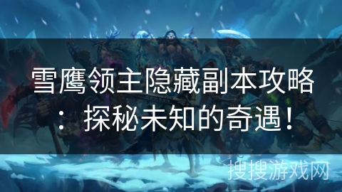 雪鹰领主隐藏副本攻略：探秘未知的奇遇！