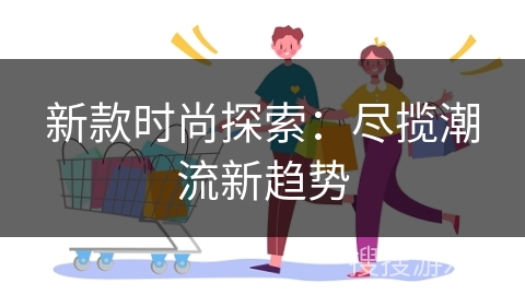 新款时尚探索：尽揽潮流新趋势