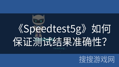 《Speedtest5g》如何保证测试结果准确性？