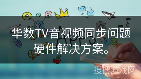 华数TV音视频同步问题硬件解决方案。