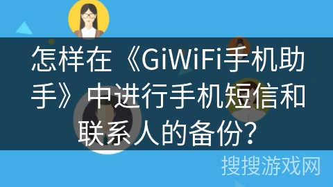 怎样在《GiWiFi手机助手》中进行手机短信和联系人的备份？