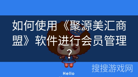 如何使用《聚源美汇商盟》软件进行会员管理？