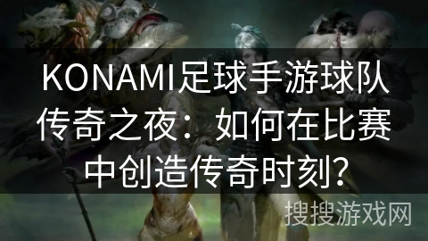 KONAMI足球手游球队传奇之夜：如何在比赛中创造传奇时刻？