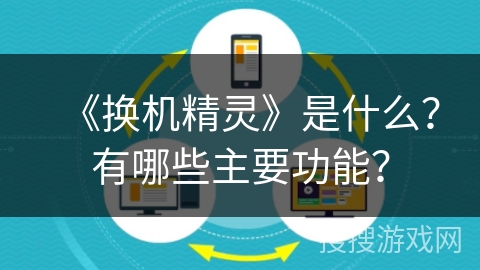 《换机精灵》是什么?有哪些主要功能? 《换机精灵》是什么?有哪些主要功能?
