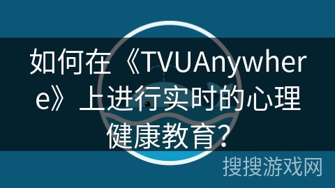 如何在《TVUAnywhere》上进行实时的心理健康教育？