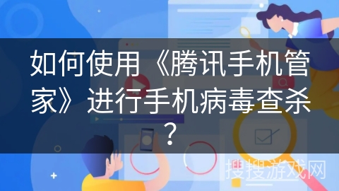 如何使用《腾讯手机管家》进行手机病毒查杀？