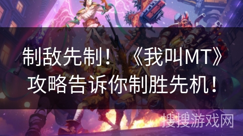 制敌先制！《我叫MT》攻略告诉你制胜先机！