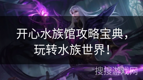 开心水族馆攻略宝典,玩转水族世界! 开心水族馆攻略宝典,玩转水族世界!