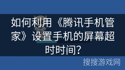 如何利用《腾讯手机管家》设置手机的屏幕超时时间? 如何利用《腾讯手机管家》设置手机的屏幕超时时间?