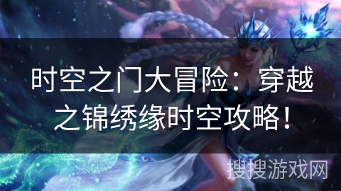 时空之门大冒险:穿越之锦绣缘时空攻略! 时空之门大冒险:穿越之锦绣缘时空攻略!