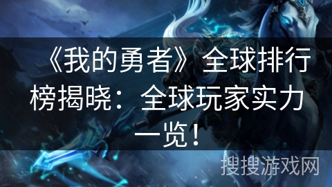 《我的勇者》全球排行榜揭晓:全球玩家实力一览! 《我的勇者》全球排行榜揭晓:全球玩家实力一览!