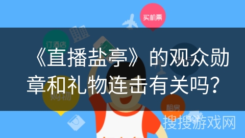 《直播盐亭》的观众勋章和礼物连击有关吗? 《直播盐亭》的观众勋章和礼物连击有关吗?