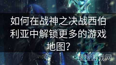 如何在战神之决战西伯利亚中解锁更多的游戏地图？