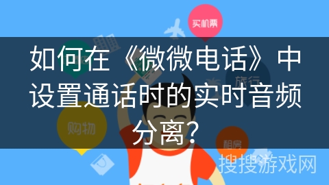 如何在《微微电话》中设置通话时的实时音频分离? 如何在《微微电话》中设置通话时的实时音频分离?