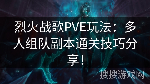 烈火战歌PVE玩法：多人组队副本通关技巧分享！