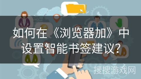 如何在《浏览器加》中设置智能书签建议? 如何在《浏览器加》中设置智能书签建议?