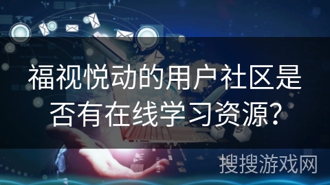 福视悦动的用户社区是否有在线学习资源？