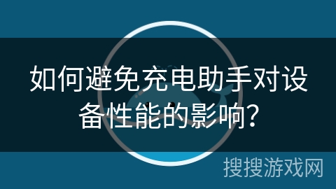 如何避免充电助手对设备性能的影响？