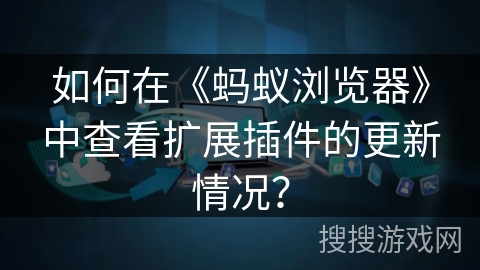 如何在《蚂蚁浏览器》中查看扩展插件的更新情况? 如何在《蚂蚁浏览器》中查看扩展插件的更新情况?