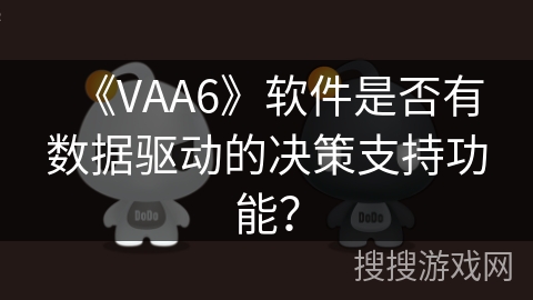 《VAA6》软件是否有数据驱动的决策支持功能? 《VAA6》软件是否有数据驱动的决策支持功能?