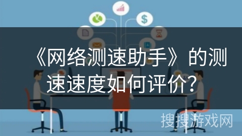 《网络测速助手》的测速速度如何评价？