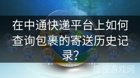 在中通快递平台上如何查询包裹的寄送历史记录? 在中通快递平台上如何查询包裹的寄送历史记录?