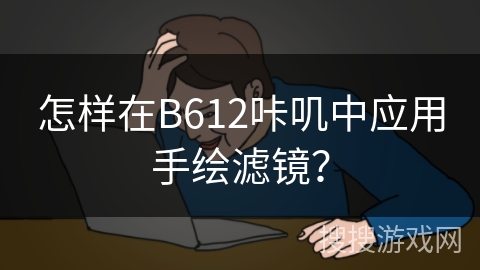 怎样在B612咔叽中应用手绘滤镜？