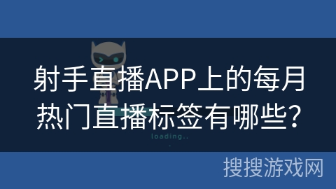 射手直播APP上的每月热门直播标签有哪些? 射手直播APP上的每月热门直播标签有哪些?