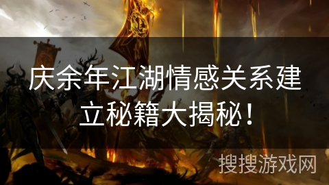 庆余年江湖情感关系建立秘籍大揭秘！