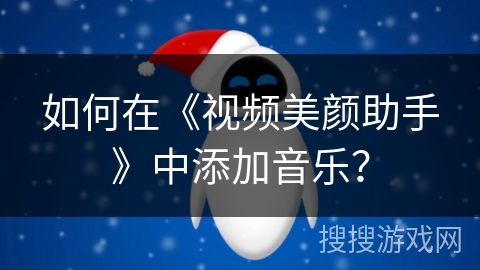 如何在《视频美颜助手》中添加音乐？