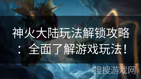 神火大陆玩法解锁攻略：全面了解游戏玩法！