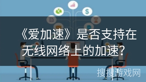 《爱加速》是否支持在无线网络上的加速? 《爱加速》是否支持在无线网络上的加速?